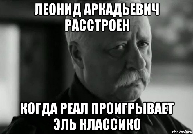 леонид аркадьевич расстроен когда реал проигрывает эль классико, Мем Не расстраивай Леонида Аркадьевича