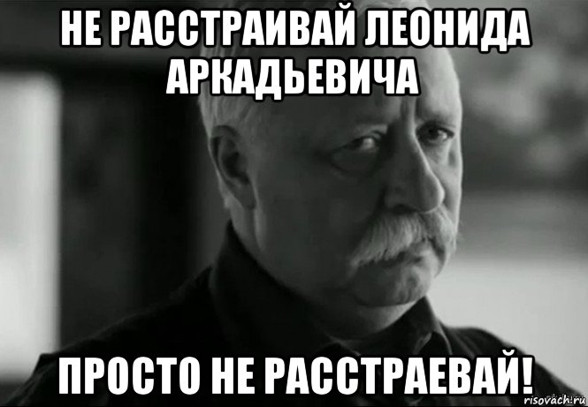 не расстраивай леонида аркадьевича просто не расстраевай!, Мем Не расстраивай Леонида Аркадьевича