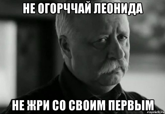 не огорччай леонида не жри со своим первым, Мем Не расстраивай Леонида Аркадьевича