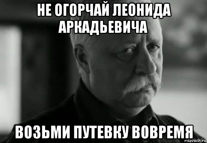 не огорчай леонида аркадьевича возьми путевку вовремя, Мем Не расстраивай Леонида Аркадьевича