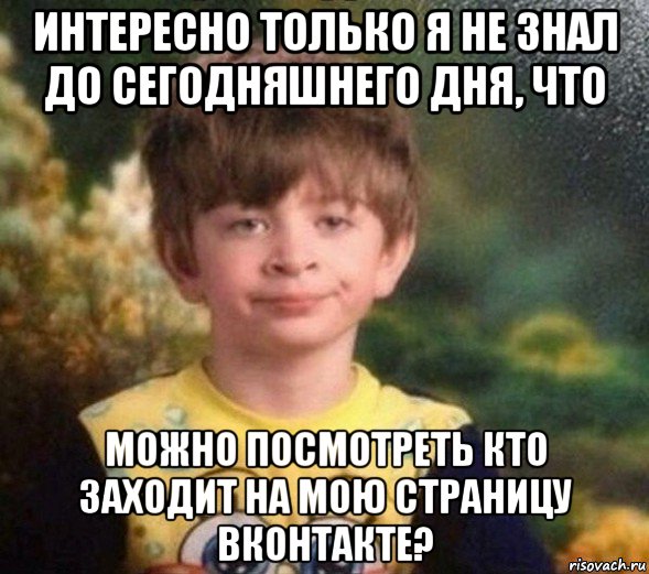 интересно только я не знал до сегодняшнего дня, что можно посмотреть кто заходит на мою страницу вконтакте?, Мем Недовольный пацан