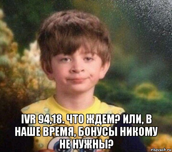  ivr 94,18. что ждем? или, в наше время, бонусы никому не нужны?, Мем Недовольный пацан