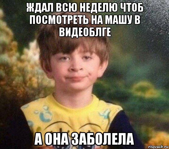 ждал всю неделю чтоб посмотреть на машу в видеоблге а она заболела, Мем Недовольный пацан