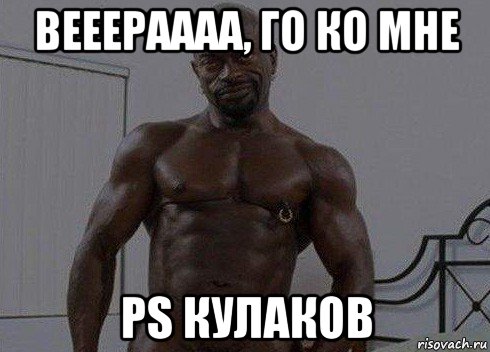вееераааа, го ко мне ps кулаков
