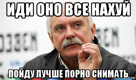 иди оно все нахуй пойду лучше порно снимать, Мем Нельзя так просто взять (Михалков)