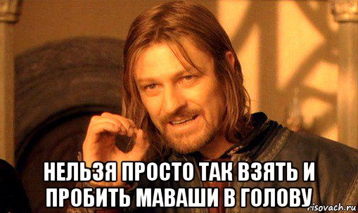  нельзя просто так взять и пробить маваши в голову, Мем Нельзя просто так взять и (Боромир мем)