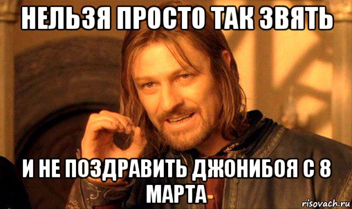 нельзя просто так звять и не поздравить джонибоя с 8 марта, Мем Нельзя просто так взять и (Боромир мем)