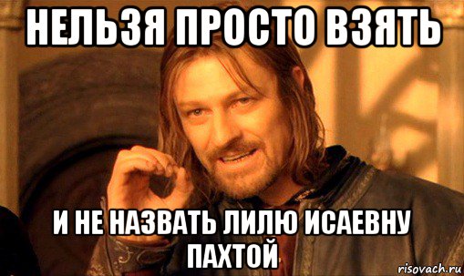 нельзя просто взять и не назвать лилю исаевну пахтой, Мем Нельзя просто так взять и (Боромир мем)