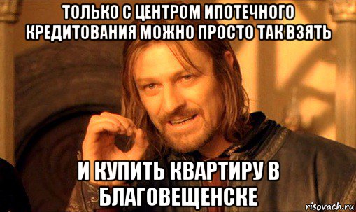 только с центром ипотечного кредитования можно просто так взять и купить квартиру в благовещенске, Мем Нельзя просто так взять и (Боромир мем)