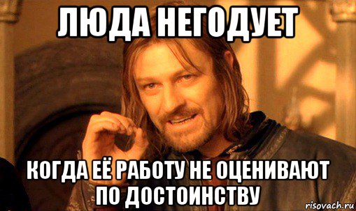 люда негодует когда её работу не оценивают по достоинству, Мем Нельзя просто так взять и (Боромир мем)