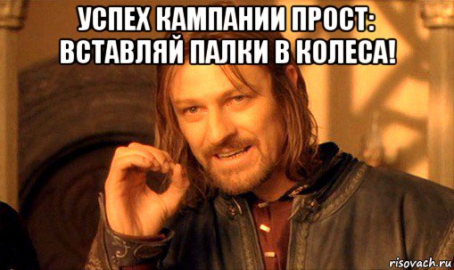 успех кампании прост: вставляй палки в колеса! , Мем Нельзя просто так взять и (Боромир мем)