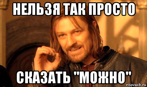 нельзя так просто сказать "можно", Мем Нельзя просто так взять и (Боромир мем)