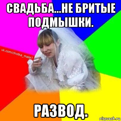 свадьба...не бритые подмышки. развод.