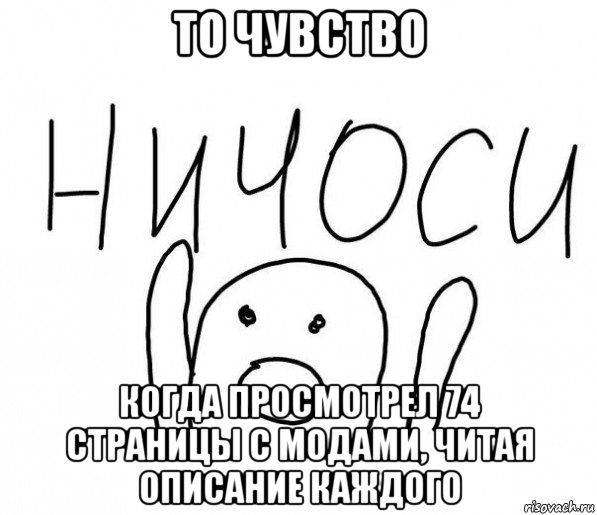 то чувство когда просмотрел 74 страницы с модами, читая описание каждого, Мем  Ничоси