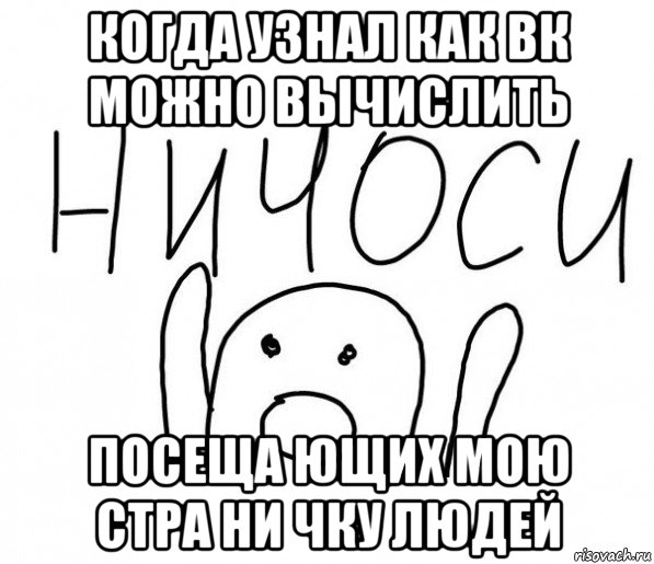 когда узнал как вк можно вычислить посеща ющих мою стра ни чку людей, Мем  Ничоси