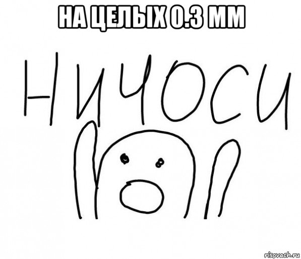 на целых 0.3 мм , Мем  Ничоси