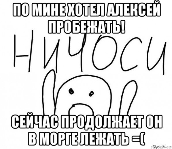 по мине хотел алексей пробежать! сейчас продолжает он в морге лежать =(, Мем  Ничоси