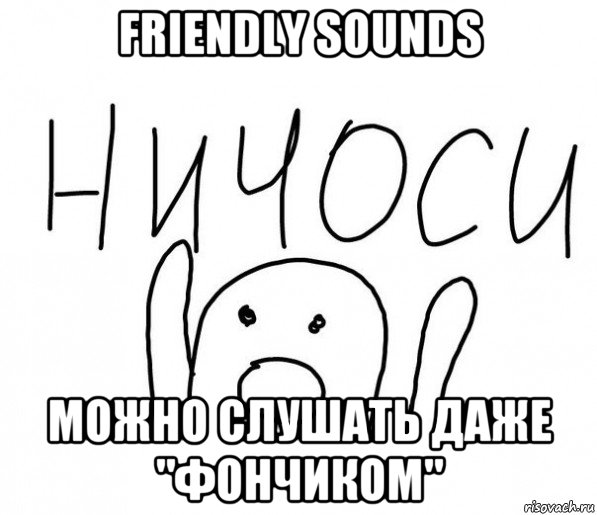 friendly sounds можно слушать даже "фончиком"