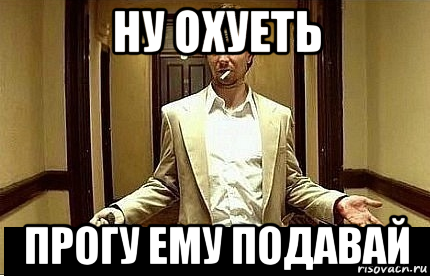 ну охуеть прогу ему подавай, Мем Ну чо