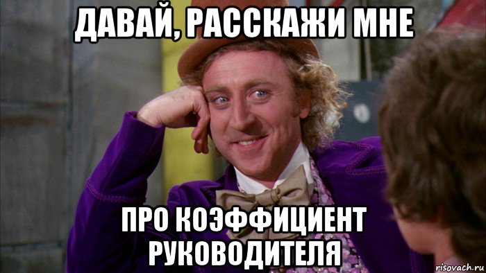 давай, расскажи мне про коэффициент руководителя, Мем Ну давай расскажи (Вилли Вонка)