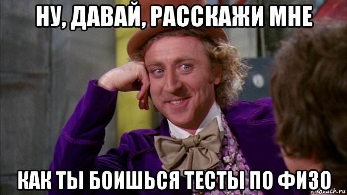 ну, давай, расскажи мне как ты боишься тесты по физо, Мем Ну давай расскажи (Вилли Вонка)