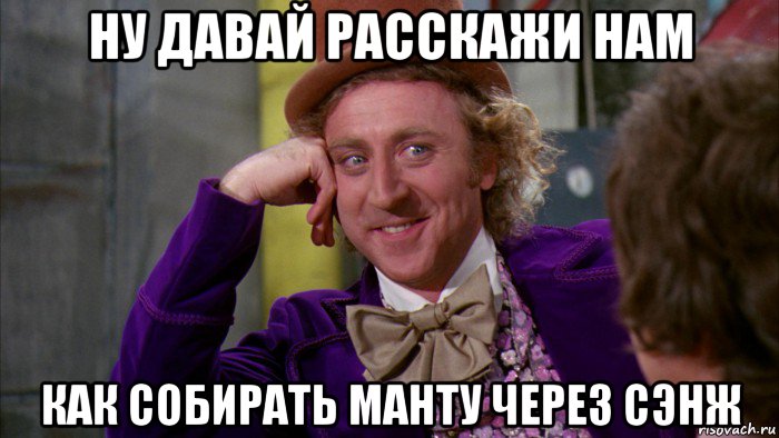 ну давай расскажи нам как собирать манту через сэнж, Мем Ну давай расскажи (Вилли Вонка)