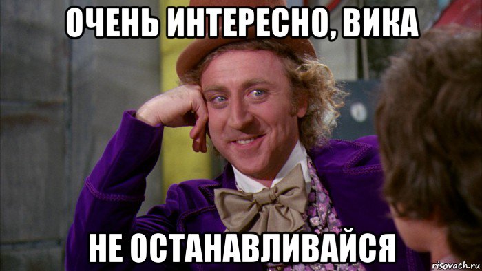 очень интересно, вика не останавливайся, Мем Ну давай расскажи (Вилли Вонка)