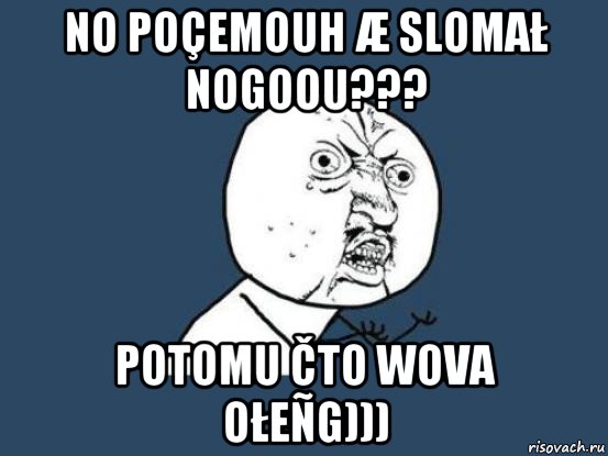 no poçemouh æ slomał nogoou??? potomu čto wova ołeñg))), Мем Ну почему