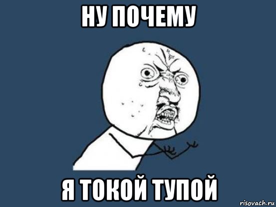 ну почему я токой тупой, Мем Ну почему