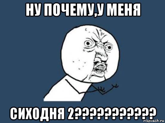 ну почему,у меня сиходня 2???????????, Мем Ну почему