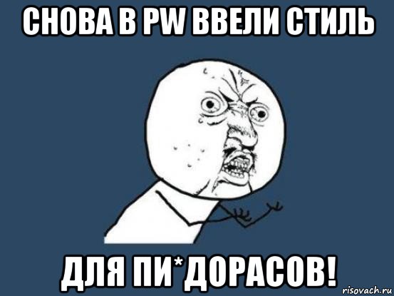 снова в pw ввели стиль для пи*дорасов!, Мем Ну почему