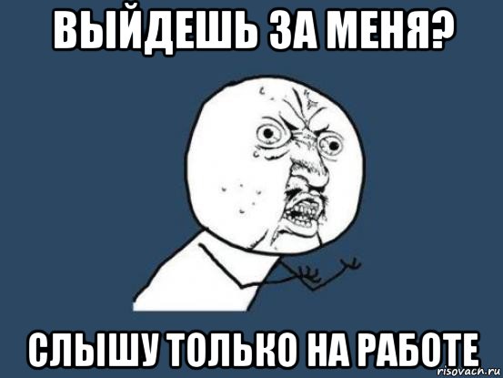 выйдешь за меня? слышу только на работе, Мем Ну почему