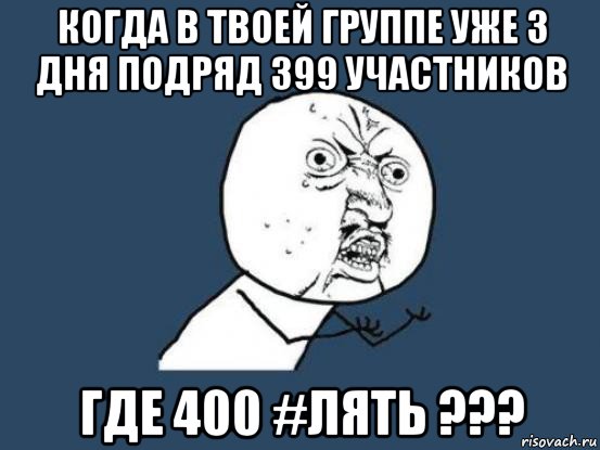 когда в твоей группе уже 3 дня подряд 399 участников где 400 #лять ???, Мем Ну почему