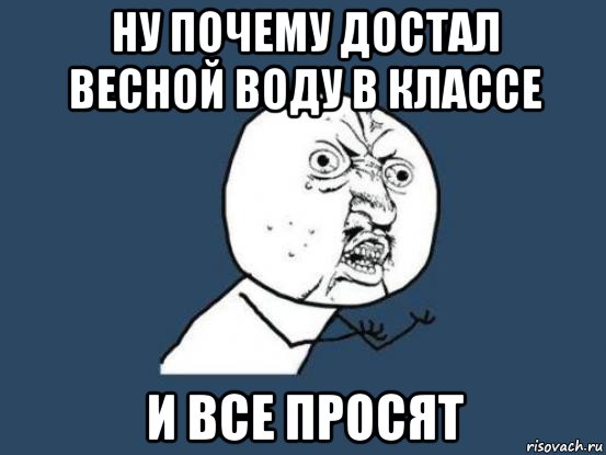 ну почему достал весной воду в классе и все просят, Мем Ну почему