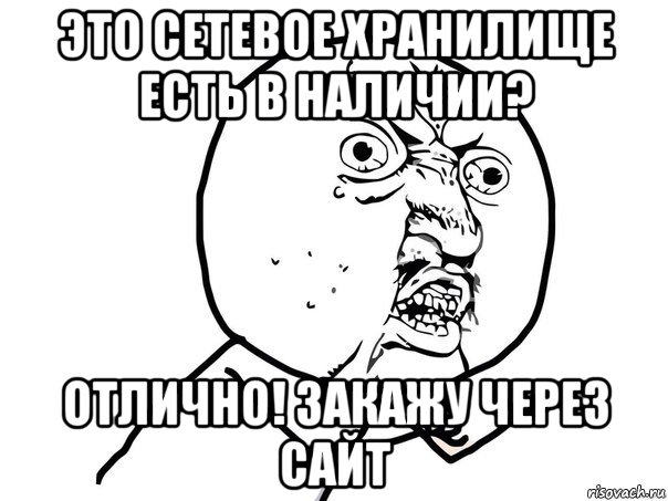 это сетевое хранилище есть в наличии? отлично! закажу через сайт, Мем Ну почему (белый фон)