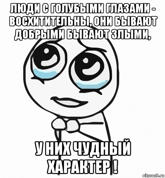 люди с голубыми глазами - восхитительны, они бывают добрыми бывают злыми, у них чудный характер !, Мем  ну пожалуйста (please)