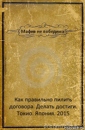 Мафия не победима! Как правильно пилить договора. Делать достиги.
Токио. Япония. 2015, Комикс обложка книги