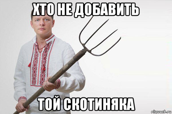 хто не добавить той скотиняка