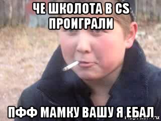 че школота в cs проиграли пфф мамку вашу я ебал