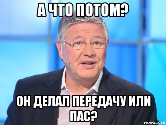 а что потом? он делал передачу или пас?, Мем Орлов