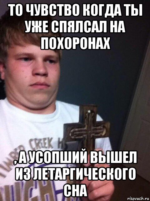 то чувство когда ты уже спялсал на похоронах , а усопший вышел из летаргического сна, Мем    Пацан с крестом