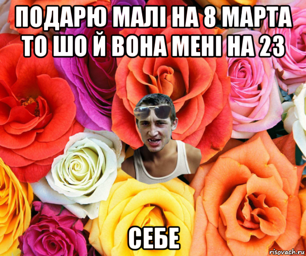 подарю малі на 8 марта то шо й вона мені на 23 себе, Мем  пацанчо