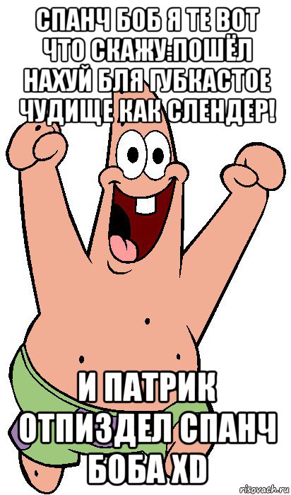 спанч боб я те вот что скажу:пошёл нахуй бля губкастое чудище как слендер! и патрик отпиздел спанч боба хd, Мем Радостный Патрик