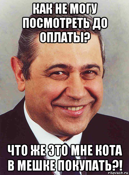 как не могу посмотреть до оплаты? что же это мне кота в мешке покупать?!, Мем петросян