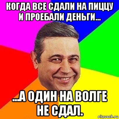 когда все сдали на пиццу и проебали деньги... ...а один на волге не сдал., Мем Петросяныч