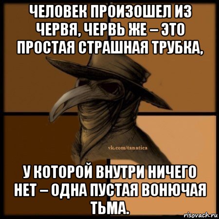 человек произошел из червя, червь же – это простая страшная трубка, у которой внутри ничего нет – одна пустая вонючая тьма., Мем Plague doctor