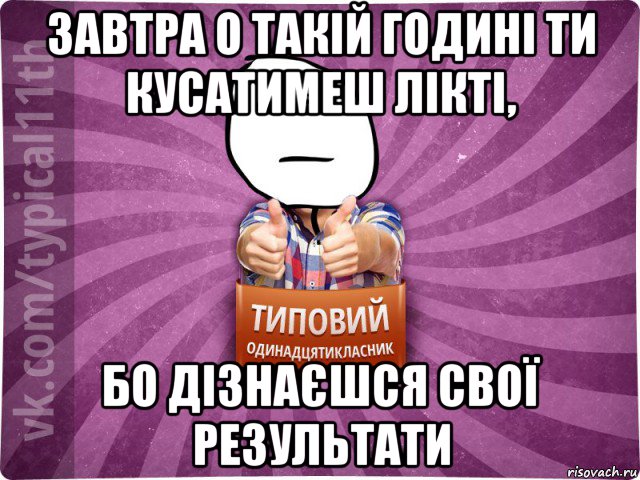 завтра о такій годині ти кусатимеш лікті, бо дізнаєшся свої результати
