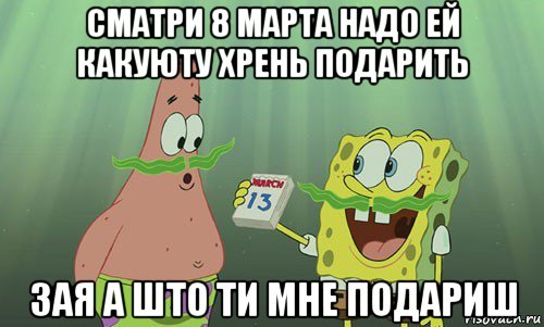 сматри 8 марта надо ей какуюту хрень подарить зая а што ти мне подариш, Мем просрали 8 марта