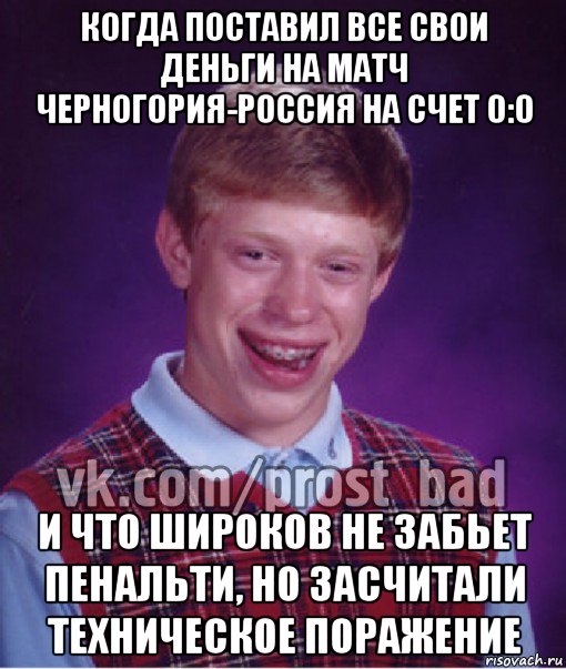 когда поставил все свои деньги на матч черногория-россия на счет 0:0 и что широков не забьет пенальти, но засчитали техническое поражение, Мем Прост Неудачник