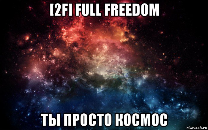 [2f] full freedom ты просто космос, Мем Просто космос